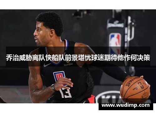 乔治威胁离队快船队前景堪忧球迷期待他作何决策