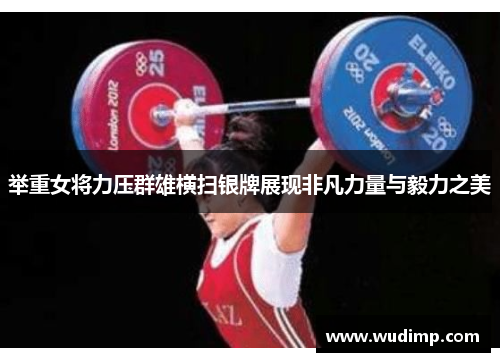 举重女将力压群雄横扫银牌展现非凡力量与毅力之美
