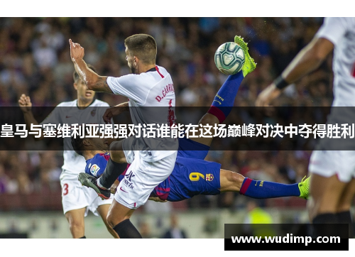 皇马与塞维利亚强强对话谁能在这场巅峰对决中夺得胜利