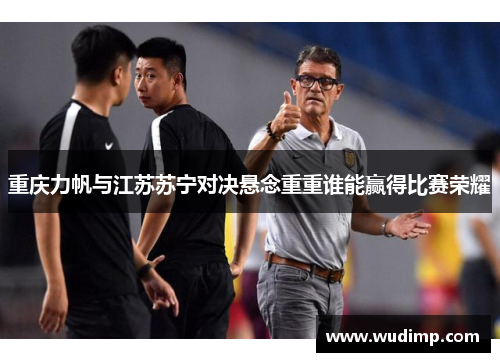 重庆力帆与江苏苏宁对决悬念重重谁能赢得比赛荣耀