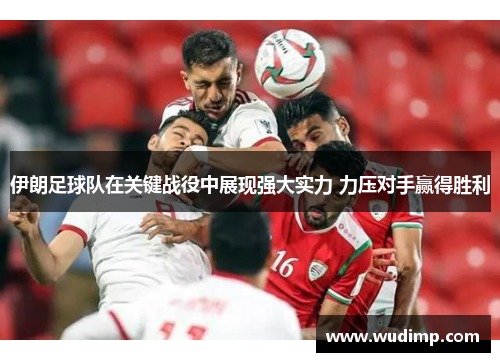 伊朗足球队在关键战役中展现强大实力 力压对手赢得胜利