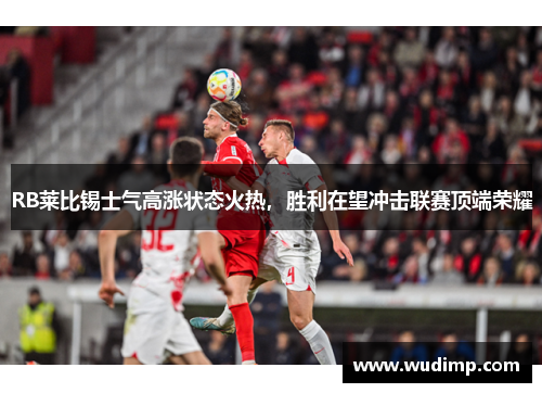 RB莱比锡士气高涨状态火热，胜利在望冲击联赛顶端荣耀