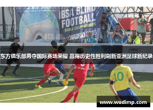 东方俱乐部勇夺国际赛场荣耀 赢得历史性胜利刷新亚洲足球新纪录
