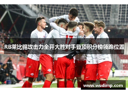 RB莱比锡攻击力全开大胜对手登顶积分榜领跑位置