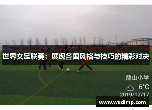 世界女足联赛：展现各国风格与技巧的精彩对决