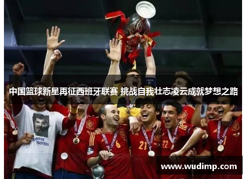 中国篮球新星再征西班牙联赛 挑战自我壮志凌云成就梦想之路