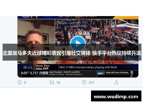 北里埃马多夫近球精彩表现引爆社交媒体 快手平台热议持续升温