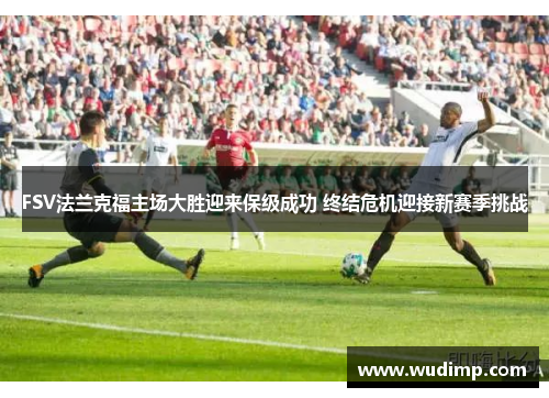 FSV法兰克福主场大胜迎来保级成功 终结危机迎接新赛季挑战