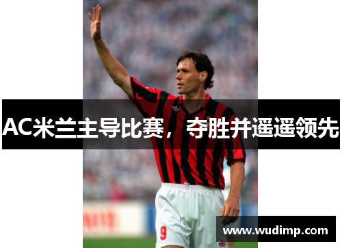 AC米兰主导比赛，夺胜并遥遥领先