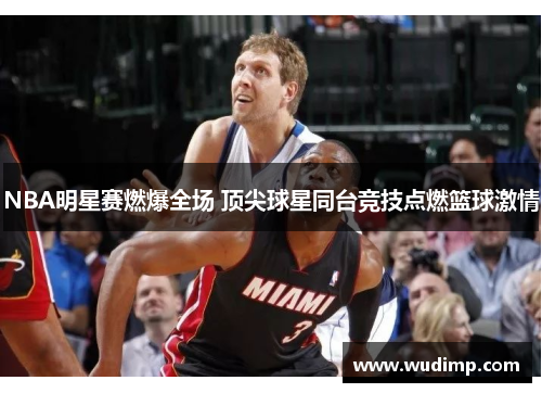 NBA明星赛燃爆全场 顶尖球星同台竞技点燃篮球激情
