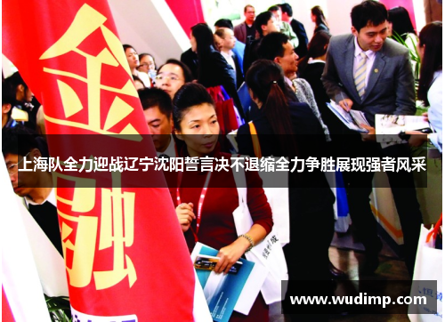 上海队全力迎战辽宁沈阳誓言决不退缩全力争胜展现强者风采
