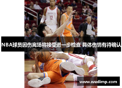 NBA球员因伤离场将接受进一步检查 具体伤情有待确认